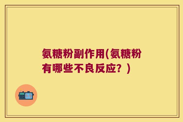 氨糖粉副作用(氨糖粉有哪些不良反应?) 氨糖粉副作用(氨糖粉有哪些不良反应?)