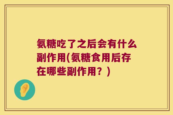 氨糖吃了之后会有什么副作用(氨糖食用后存在哪些副作用？)