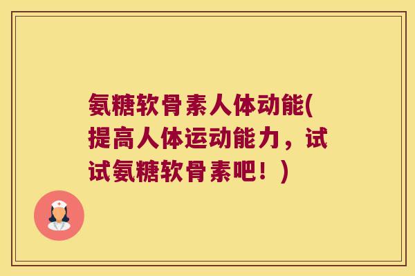 氨糖软骨素人体动能(提高人体运动能力，试试氨糖软骨素吧！)