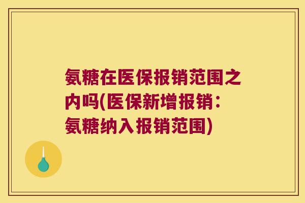 氨糖在医保报销范围之内吗(医保新增报销:氨糖纳入报销范围) 氨糖在医保报销范围之内吗(医保新增报销:氨糖纳入报销范围)