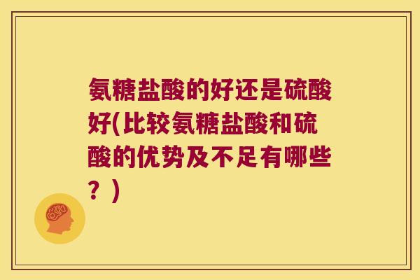 氨糖盐酸的好还是硫酸好(比较氨糖盐酸和硫酸的优势及不足有哪些？)