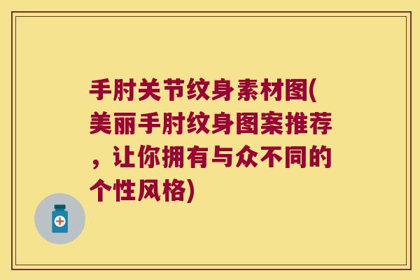 手肘关节纹身素材图(美丽手肘纹身图案推荐，让你拥有与众不同的个性风格)