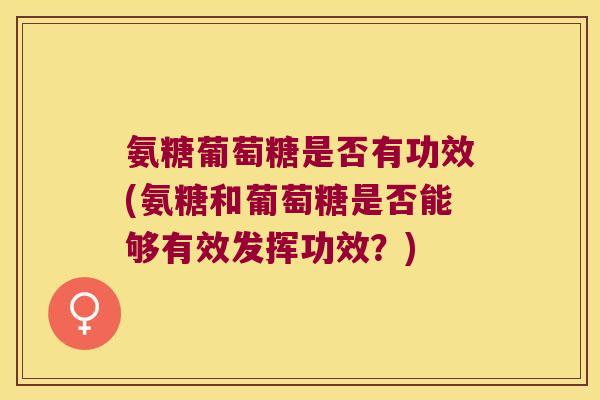 氨糖葡萄糖是否有功效(氨糖和葡萄糖是否能够有效发挥功效？)