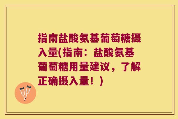 指南盐酸氨基葡萄糖摄入量(指南:盐酸氨基葡萄糖用量建议,了解正确摄入量!) 指南盐酸氨基葡萄糖摄入量(指南:盐酸氨基葡萄糖用量建议,了解正确摄入量!)