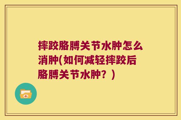 摔跤胳膊关节水肿怎么消肿(如何减轻摔跤后胳膊关节水肿?) 摔跤胳膊关节水肿怎么消肿(如何减轻摔跤后胳膊关节水肿?)