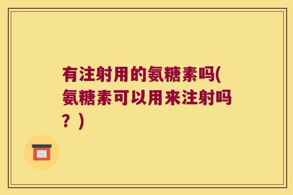 有注射用的氨糖素吗(氨糖素可以用来注射吗?) 有注射用的氨糖素吗(氨糖素可以用来注射吗?)