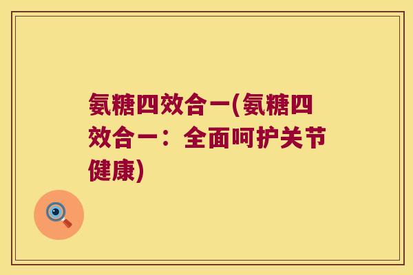 氨糖四效合一(氨糖四效合一：全面呵护关节健康)