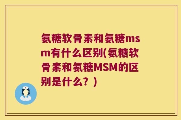 氨糖软骨素和氨糖msm有什么区别(氨糖软骨素和氨糖MSM的区别是什么？)