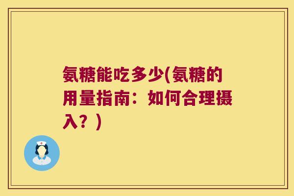 氨糖能吃多少(氨糖的用量指南：如何合理摄入？)