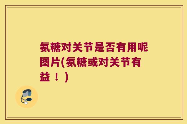 氨糖对关节是否有用呢图片(氨糖或对关节有益 !) 氨糖对关节是否有用呢图片(氨糖或对关节有益 !)