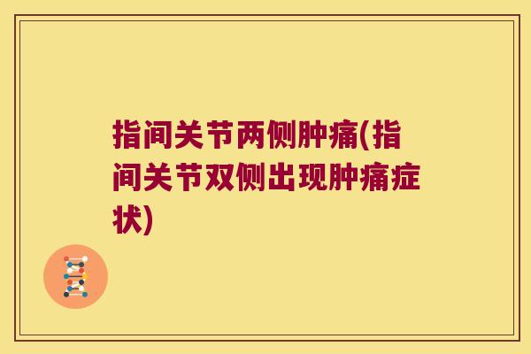 指间关节两侧肿痛(指间关节双侧出现肿痛症状) 指间关节两侧肿痛(指间关节双侧出现肿痛症状)