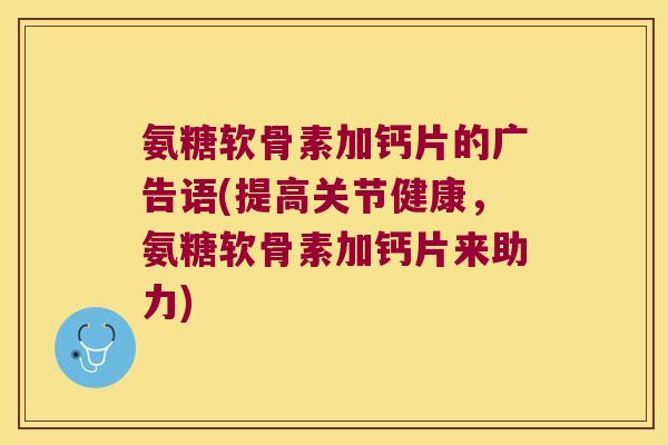 氨糖软骨素加钙片的广告语(提高关节健康，氨糖软骨素加钙片来助力)