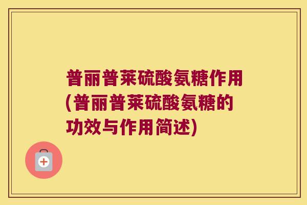 普丽普莱硫酸氨糖作用(普丽普莱硫酸氨糖的功效与作用简述)