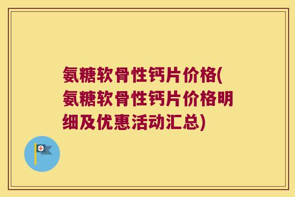 氨糖软骨性钙片价格(氨糖软骨性钙片价格明细及优惠活动汇总) 氨糖软骨性钙片价格(氨糖软骨性钙片价格明细及优惠活动汇总)