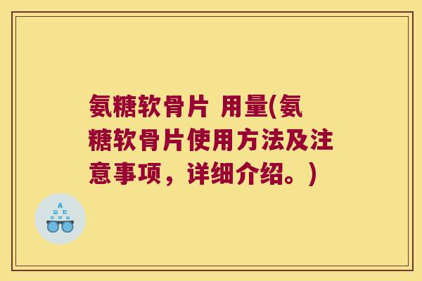 氨糖软骨片 用量(氨糖软骨片使用方法及注意事项，详细介绍。)