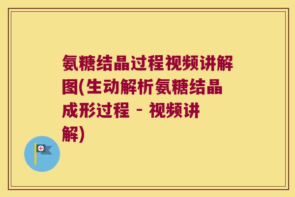 氨糖结晶过程视频讲解图(生动解析氨糖结晶成形过程 - 视频讲解)