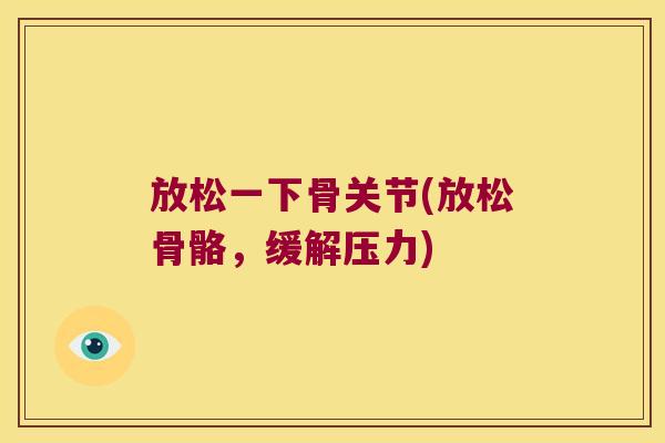 放松一下骨关节(放松骨骼,缓解压力) 放松一下骨关节(放松骨骼,缓解压力)