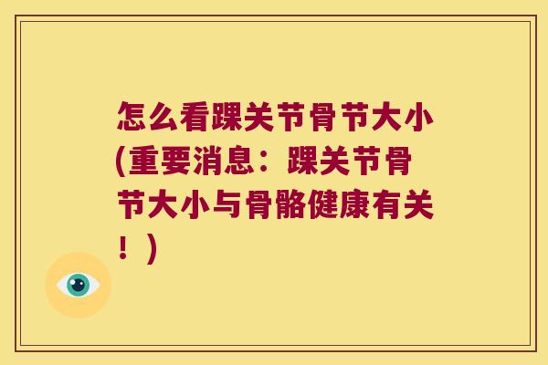 怎么看踝关节骨节大小(重要消息：踝关节骨节大小与骨骼健康有关！)