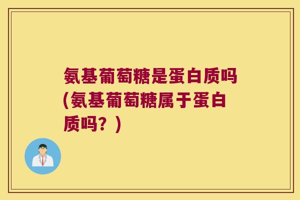 氨基葡萄糖是蛋白质吗(氨基葡萄糖属于蛋白质吗?) 氨基葡萄糖是蛋白质吗(氨基葡萄糖属于蛋白质吗?)