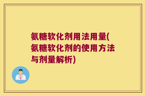 氨糖软化剂用法用量(氨糖软化剂的使用方法与剂量解析) 氨糖软化剂用法用量(氨糖软化剂的使用方法与剂量解析)