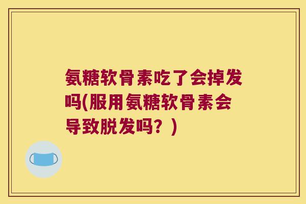 氨糖软骨素吃了会掉发吗(服用氨糖软骨素会导致吗？)