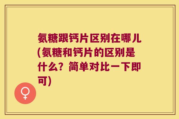 氨糖跟钙片区别在哪儿(氨糖和钙片的区别是什么?简单对比一下即可) 氨糖跟钙片区别在哪儿(氨糖和钙片的区别是什么?简单对比一下即可)