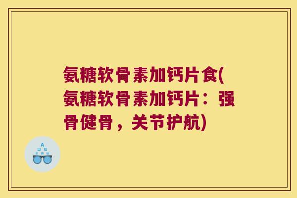 氨糖软骨素加钙片食(氨糖软骨素加钙片：强骨健骨，关节护航)