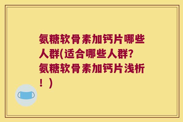 氨糖软骨素加钙片哪些人群(适合哪些人群？氨糖软骨素加钙片浅析！)
