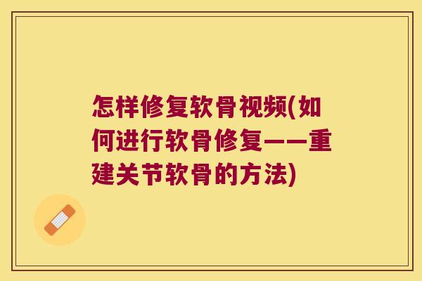 怎样修复软骨视频(如何进行软骨修复——重建关节软骨的方法)