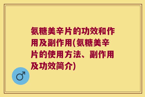 氨糖美辛片的功效和作用及副作用(氨糖美辛片的使用方法、副作用及功效简介)