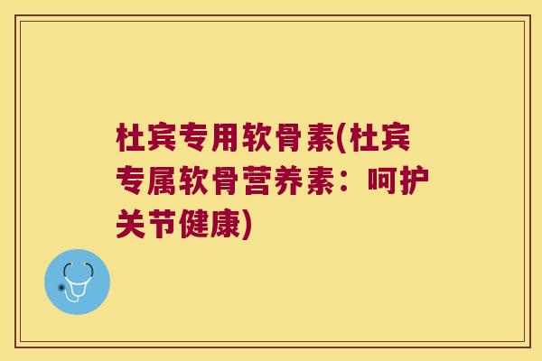 杜宾专用软骨素(杜宾专属软骨营养素：呵护关节健康)