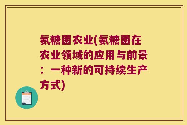 氨糖菌农业(氨糖菌在农业领域的应用与前景：一种新的可持续生产方式)