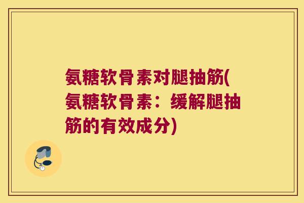 氨糖软骨素对腿抽筋(氨糖软骨素：缓解腿抽筋的有效成分)
