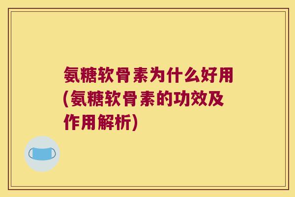 氨糖软骨素为什么好用(氨糖软骨素的功效及作用解析) 氨糖软骨素为什么好用(氨糖软骨素的功效及作用解析)