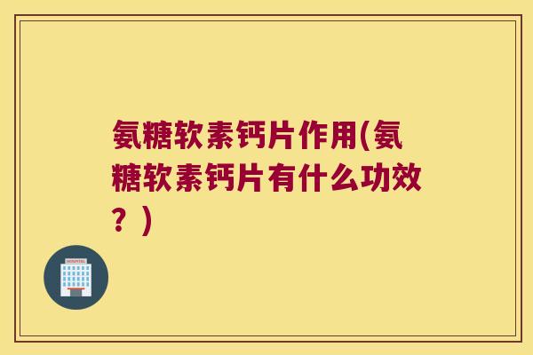 氨糖软素钙片作用(氨糖软素钙片有什么功效?) 氨糖软素钙片作用(氨糖软素钙片有什么功效?)