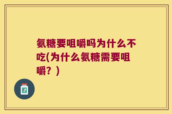 氨糖要咀嚼吗为什么不吃(为什么氨糖需要咀嚼？)
