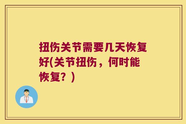扭伤关节需要几天恢复好(关节扭伤，何时能恢复？)