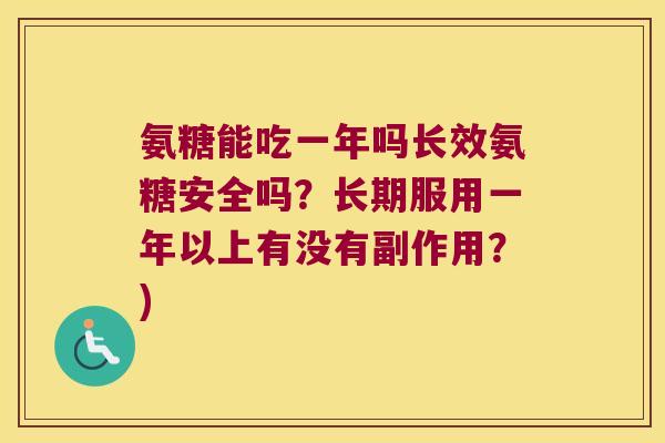 氨糖能吃一年吗长效氨糖安全吗?长期服用一年以上有没有副作用?) 氨糖能吃一年吗长效氨糖安全吗?长期服用一年以上有没有副作用?)