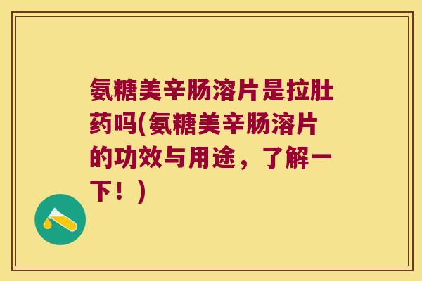 氨糖美辛肠溶片是拉肚药吗(氨糖美辛肠溶片的功效与用途,了解一下!) 氨糖美辛肠溶片是拉肚药吗(氨糖美辛肠溶片的功效与用途,了解一下!)