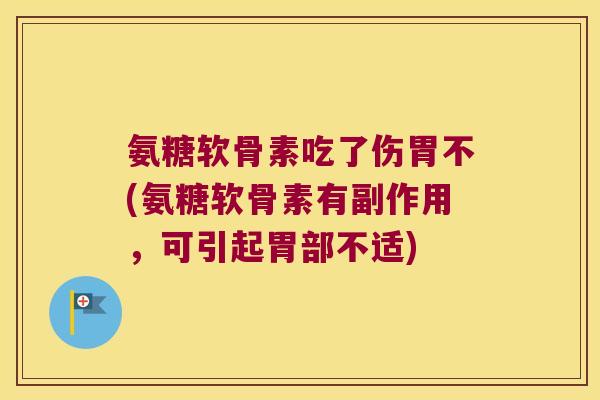 氨糖软骨素吃了伤胃不(氨糖软骨素有副作用，可引起胃部不适)