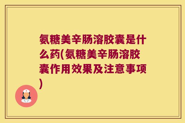 氨糖美辛肠溶胶囊是什么药(氨糖美辛肠溶胶囊作用效果及注意事项)