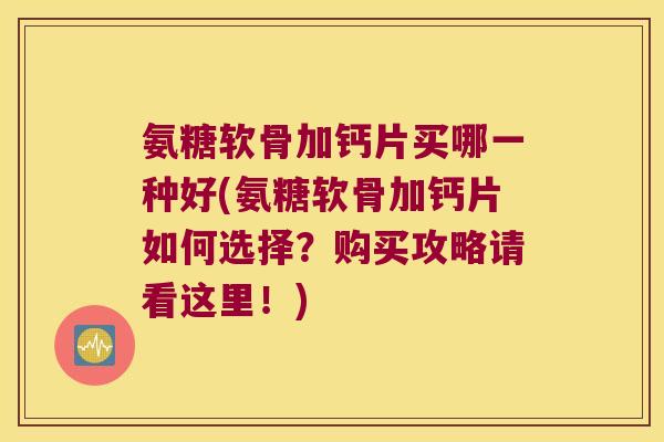 氨糖软骨加钙片买哪一种好(氨糖软骨加钙片如何选择?购买攻略请看这里!) 氨糖软骨加钙片买哪一种好(氨糖软骨加钙片如何选择?购买攻略请看这里!)