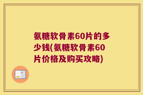 氨糖软骨素60片的多少钱(氨糖软骨素60片价格及购买攻略) 氨糖软骨素60片的多少钱(氨糖软骨素60片价格及购买攻略)