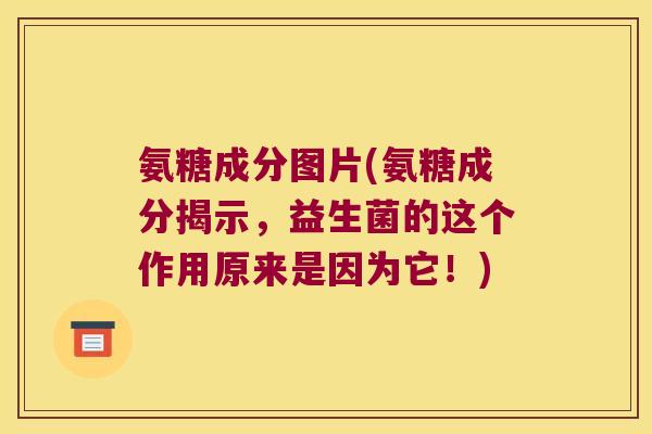氨糖成分图片(氨糖成分揭示，益生菌的这个作用原来是因为它！)