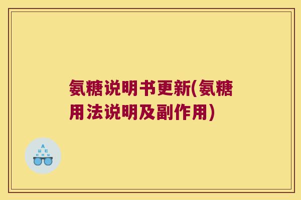 氨糖说明书更新(氨糖用法说明及副作用) 氨糖说明书更新(氨糖用法说明及副作用)