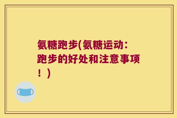 氨糖跑步(氨糖运动:跑步的好处和注意事项!) 氨糖跑步(氨糖运动:跑步的好处和注意事项!)