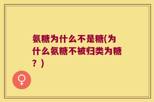 氨糖为什么不是糖(为什么氨糖不被归类为糖？)