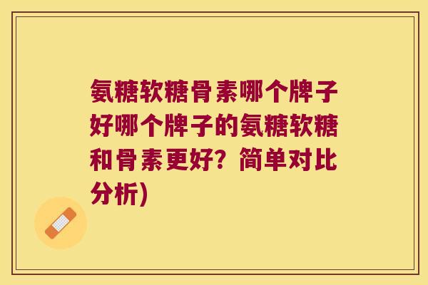 氨糖软糖骨素哪个牌子好哪个牌子的氨糖软糖和骨素更好？简单对比分析)