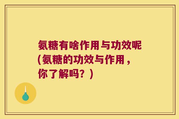 氨糖有啥作用与功效呢(氨糖的功效与作用，你了解吗？)