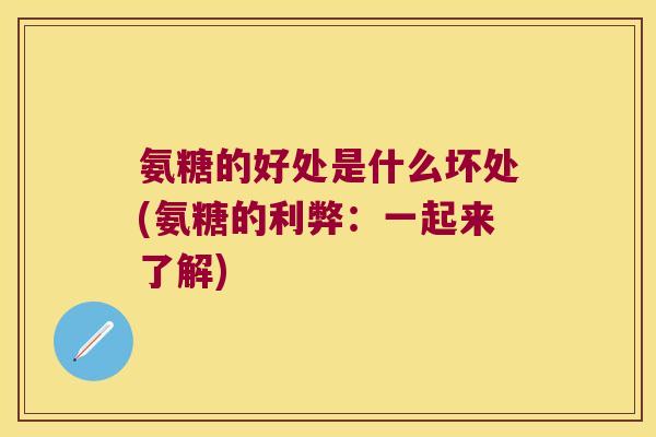 氨糖的好处是什么坏处(氨糖的利弊：一起来了解)